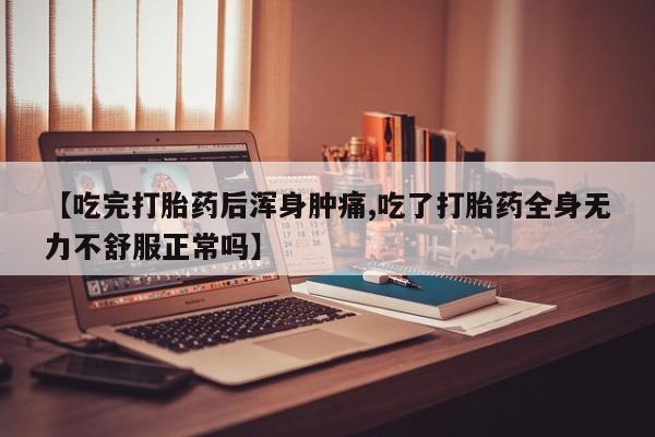 网上米非司酮在线下单微信【吃完打胎药后浑身肿痛,吃了打胎药全身无力不舒服正常吗】