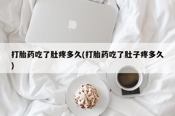 网上米非司酮在线下单微信打胎药吃了肚疼多久(打胎药吃了肚子疼多久)