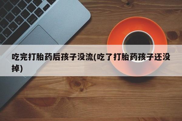 网上米非司酮在线下单微信吃完打胎药后孩子没流(吃了打胎药孩子还没掉)