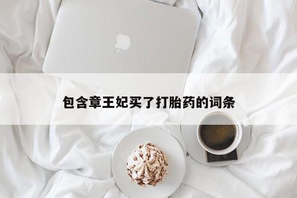 网上米非司酮在线下单微信包含章王妃买了打胎药的词条