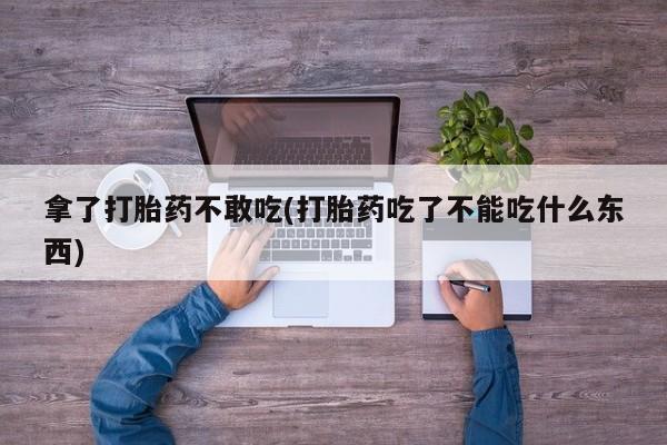 网上米非司酮在线下单微信拿了打胎药不敢吃(打胎药吃了不能吃什么东西)