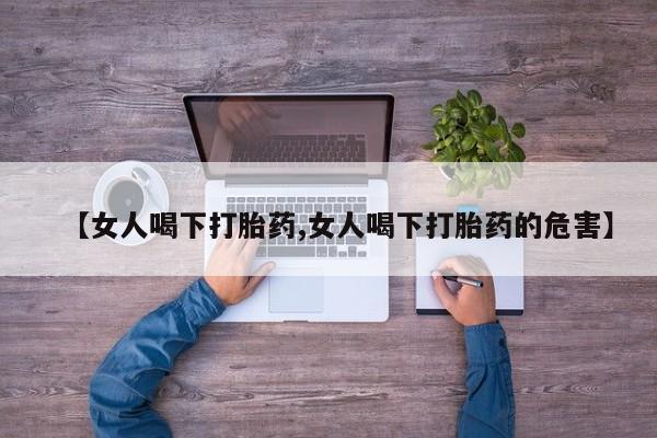 网上米非司酮在线下单微信【女人喝下打胎药,女人喝下打胎药的危害】