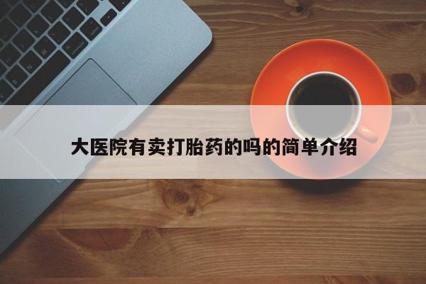 网上米非司酮在线下单微信大医院有卖打胎药的吗的简单介绍