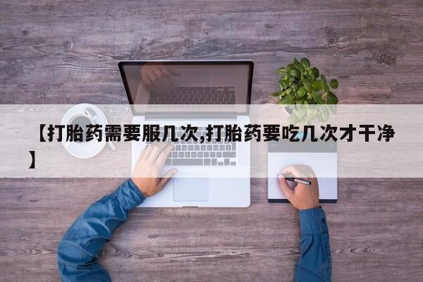 网上米非司酮在线下单微信【打胎药需要服几次,打胎药要吃几次才干净】