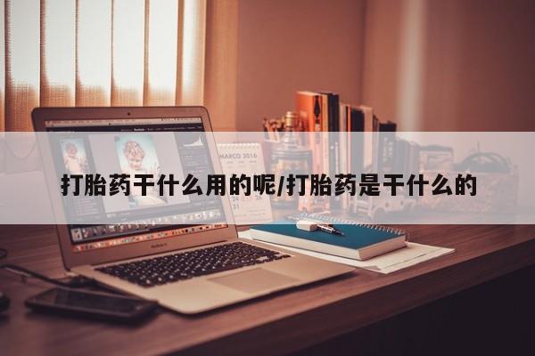 网上米非司酮在线下单微信打胎药干什么用的呢/打胎药是干什么的
