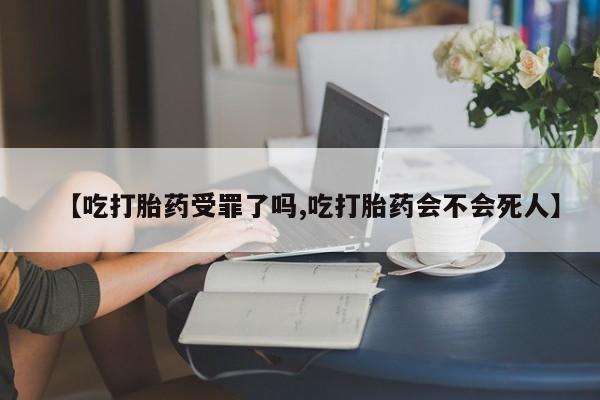 网上米非司酮在线下单微信【吃打胎药受罪了吗,吃打胎药会不会死人】