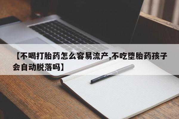 网上米非司酮在线下单微信【不喝打胎药怎么容易流产,不吃堕胎药孩子会自动脱落吗】