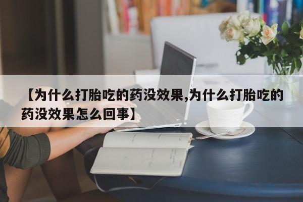 网上米非司酮在线下单微信【为什么打胎吃的药没效果,为什么打胎吃的药没效果怎么回事】