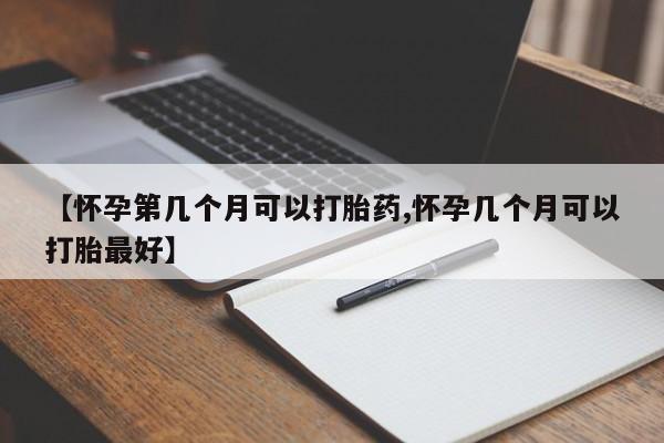网上米非司酮在线下单微信【怀孕第几个月可以打胎药,怀孕几个月可以打胎最好】