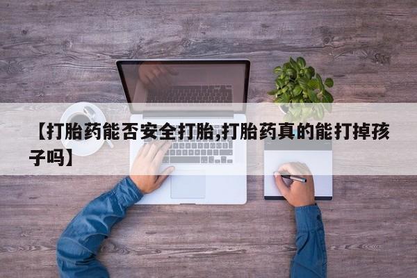 网上米非司酮在线下单微信【打胎药能否安全打胎,打胎药真的能打掉孩子吗】