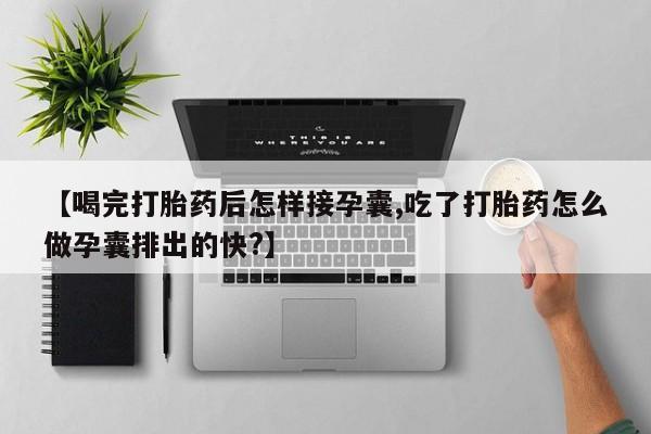 网上米非司酮在线下单微信【喝完打胎药后怎样接孕囊,吃了打胎药怎么做孕囊排出的快?】