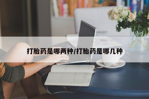 网上米非司酮在线下单微信打胎药是哪两种/打胎药是哪几种