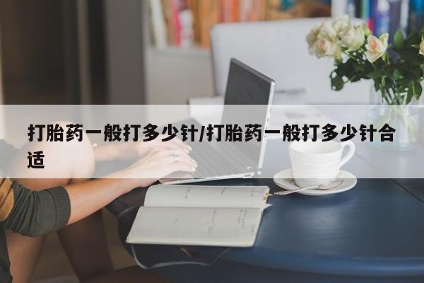 网上米非司酮在线下单微信打胎药一般打多少针/打胎药一般打多少针合适