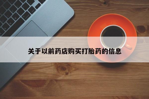 网上米非司酮在线下单微信关于以前药店购买打胎药的信息
