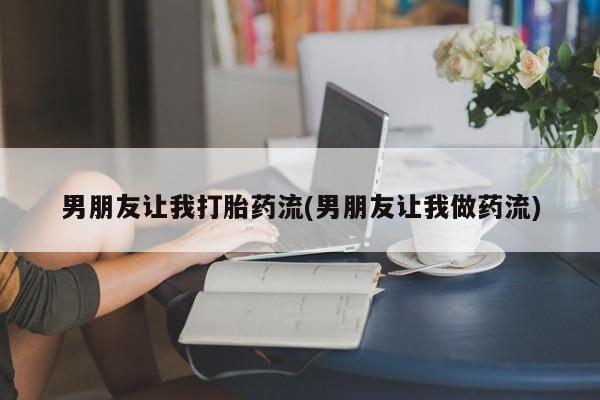 网上米非司酮在线下单微信男朋友让我打胎药流(男朋友让我做药流)
