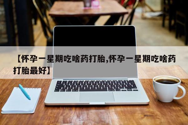 网上米非司酮在线下单微信【怀孕一星期吃啥药打胎,怀孕一星期吃啥药打胎最好】