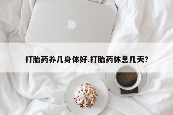 网上米非司酮在线下单微信打胎药养几身体好.打胎药休息几天？