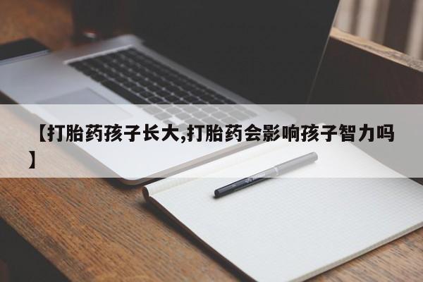 网上米非司酮在线下单微信【打胎药孩子长大,打胎药会影响孩子智力吗】