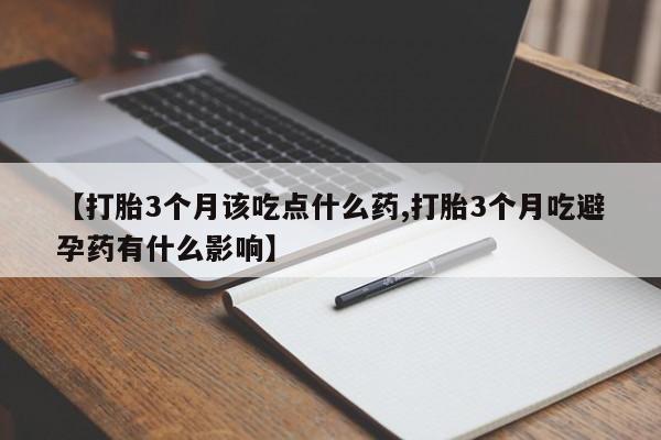 网上米非司酮在线下单微信【打胎3个月该吃点什么药,打胎3个月吃避孕药有什么影响】