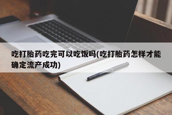 网上米非司酮在线下单微信吃打胎药吃完可以吃饭吗(吃打胎药怎样才能确定流产成功)