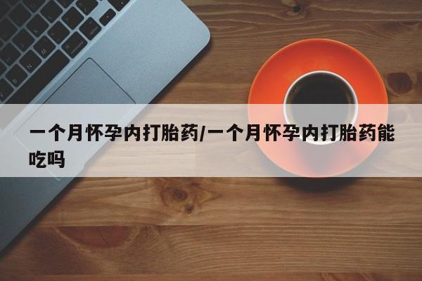 网上米非司酮在线下单微信一个月怀孕内打胎药/一个月怀孕内打胎药能吃吗