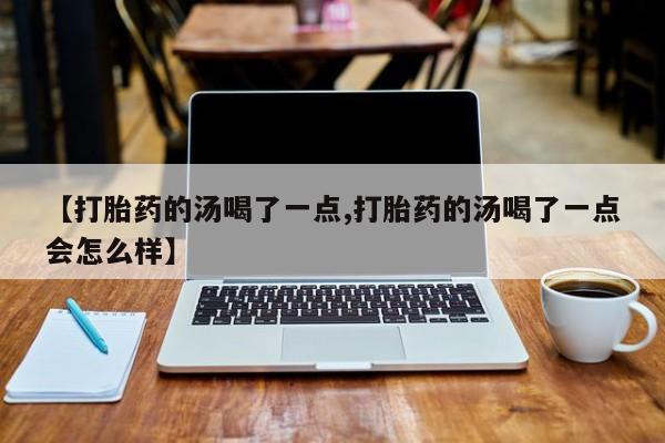 网上米非司酮在线下单微信【打胎药的汤喝了一点,打胎药的汤喝了一点会怎么样】