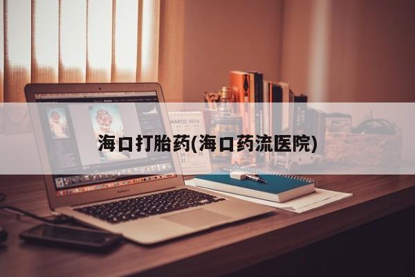 网上米非司酮在线下单微信海口打胎药(海口药流医院)