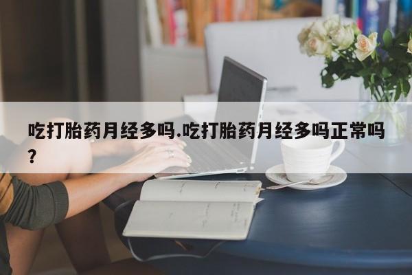 网上米非司酮在线下单微信吃打胎药月经多吗.吃打胎药月经多吗正常吗？
