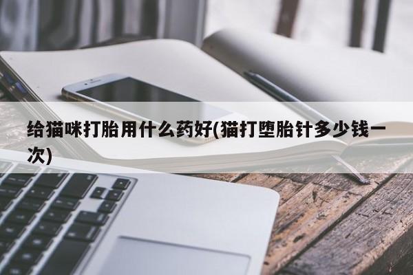 网上米非司酮在线下单微信给猫咪打胎用什么药好(猫打堕胎针多少钱一次)