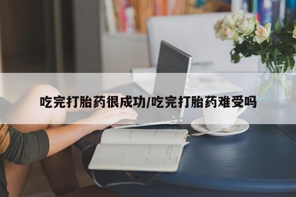 网上米非司酮在线下单微信吃完打胎药很成功/吃完打胎药难受吗