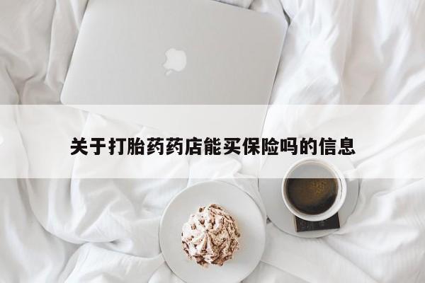 网上米非司酮在线下单微信关于打胎药药店能买保险吗的信息