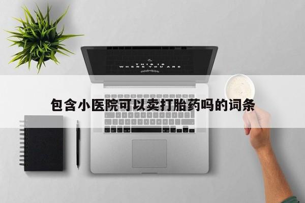 网上米非司酮在线下单微信包含小医院可以卖打胎药吗的词条