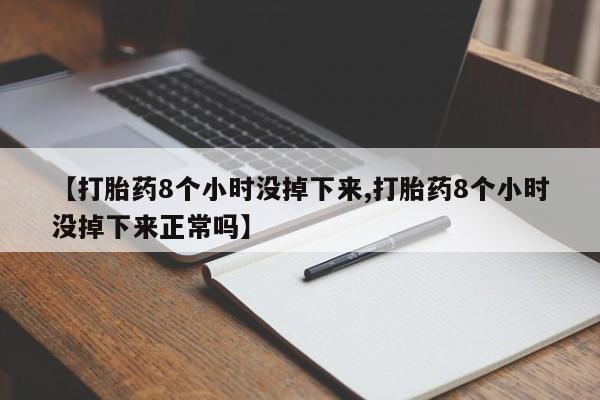 网上米非司酮在线下单微信【打胎药8个小时没掉下来,打胎药8个小时没掉下来正常吗】