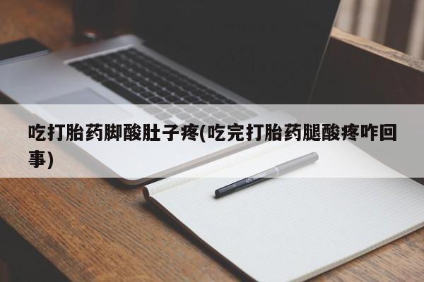 网上米非司酮在线下单微信吃打胎药脚酸肚子疼(吃完打胎药腿酸疼咋回事)
