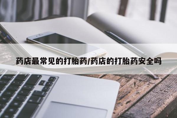 网上米非司酮在线下单微信药店最常见的打胎药/药店的打胎药安全吗