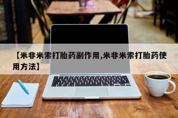 网上米非司酮在线下单微信【米非米索打胎药副作用,米非米索打胎药使用方法】