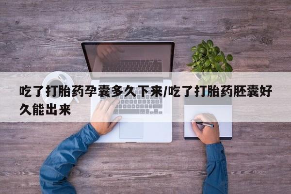 网上米非司酮在线下单微信吃了打胎药孕囊多久下来/吃了打胎药胚囊好久能出来