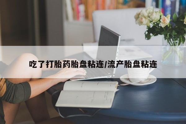 网上米非司酮在线下单微信吃了打胎药胎盘粘连/流产胎盘粘连