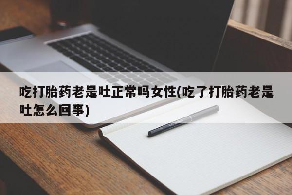 网上米非司酮在线下单微信吃打胎药老是吐正常吗女性(吃了打胎药老是吐怎么回事)