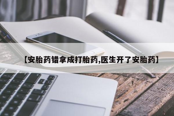网上米非司酮在线下单微信【安胎药错拿成打胎药,医生开了安胎药】