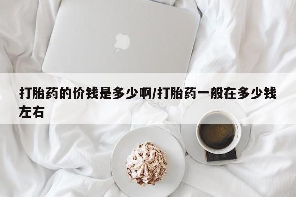 网上米非司酮在线下单微信打胎药的价钱是多少啊/打胎药一般在多少钱左右