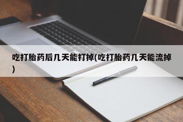 网上米非司酮在线下单微信吃打胎药后几天能打掉(吃打胎药几天能流掉)
