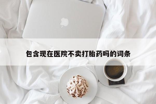 网上米非司酮在线下单微信包含现在医院不卖打胎药吗的词条