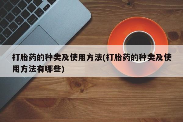 网上米非司酮在线下单微信打胎药的种类及使用方法(打胎药的种类及使用方法有哪些)