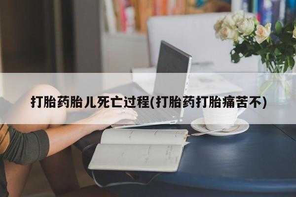网上米非司酮在线下单微信打胎药胎儿死亡过程(打胎药打胎痛苦不)