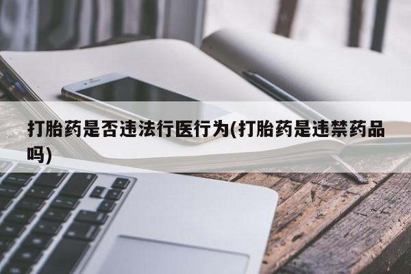 网上米非司酮在线下单微信打胎药是否违法行医行为(打胎药是违禁药品吗)