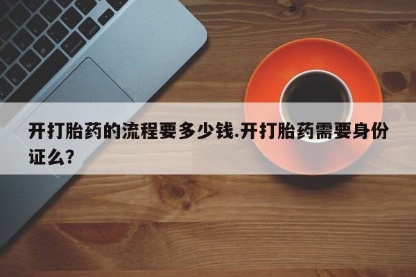 网上米非司酮在线下单微信开打胎药的流程要多少钱.开打胎药需要身份证么？