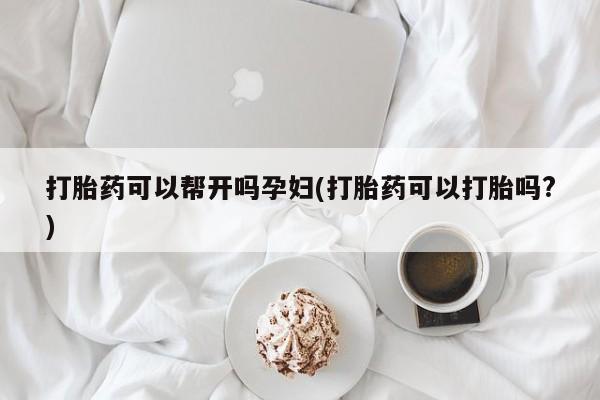 网上米非司酮在线下单微信打胎药可以帮开吗孕妇(打胎药可以打胎吗?)