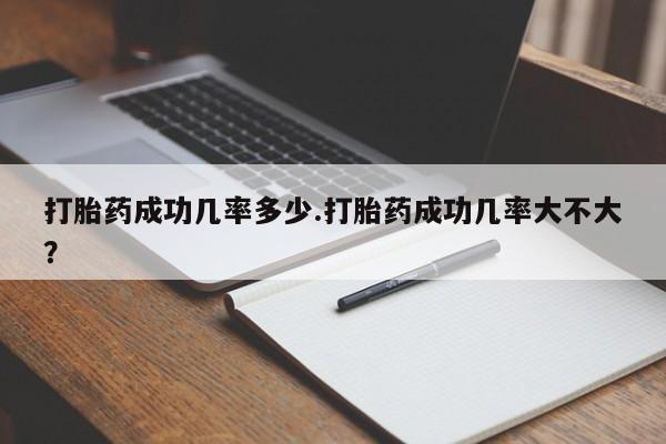 网上米非司酮在线下单微信打胎药成功几率多少.打胎药成功几率大不大？