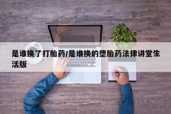 网上米非司酮在线下单微信是谁换了打胎药/是谁换的堕胎药法律讲堂生活版